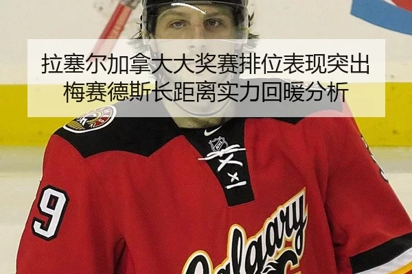 la-sai-er-jia-na-da-da-jiang-sai-pai-wei-biao-xian-tu-chu-mei-sai-de-si-zhang-ju-li-shi-li-hui-nuan-fen-xi-2-212.jpg