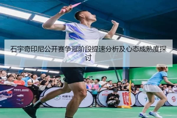 石宇奇印尼公开赛争冠阶段提速分析及心态成熟度探讨